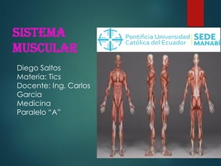 Sistema
muscular
Diego Saltos
Materia: Tics
Docente: Ing. Carlos
Garcia
Medicina
Paralelo “A”
 