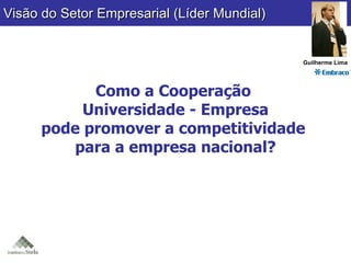 Como a Cooperação  Universidade - Empresa pode promover a competitividade  para a empresa nacional? Visão do Setor Empresa...