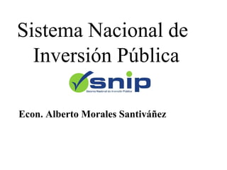Sistema Nacional de
Inversión Pública
Econ. Alberto Morales Santiváñez
 