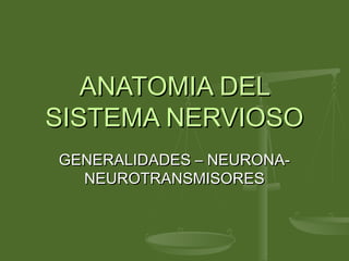 ANATOMIA DEL
SISTEMA NERVIOSO
GENERALIDADES – NEURONA-
  NEUROTRANSMISORES
 