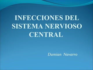 Damian Navarro
INFECCIONES DEL
SISTEMA NERVIOSO
CENTRAL
 