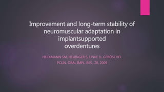 Improvement and long-term stability of
neuromuscular adaptation in
implantsupported
overdentures
HECKMANN SM, HEUINGER S, LINKE JJ, GPRÖSCHEL
PCLIN. ORAL IMPL. RES., 20, 2009
 