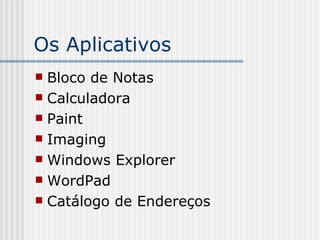 Os Aplicativos Bloco de Notas Calculadora Paint Imaging Windows Explorer WordPad Catálogo de Endereços 