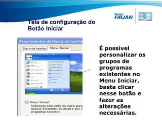 Tela de configuração do  Botão Iniciar É possível personalizar os grupos de programas existentes no Menu Iniciar, basta clicar nesse botão e fazer as alterações necessárias. 