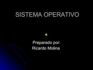 SISTEMA OPERATIVO Preparado por: Ricardo Molina  