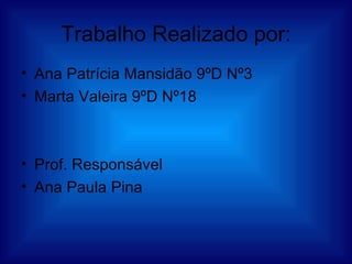 Trabalho Realizado por: Ana Patrícia Mansidão 9ºD Nº3 Marta Valeira 9ºD Nº18 Prof. Responsável  Ana Paula Pina  