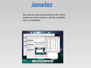 Nos sistemas operativos podemos abrir várias janelas ao mesmo tempo, e facilita o trabalho com o computador. 
