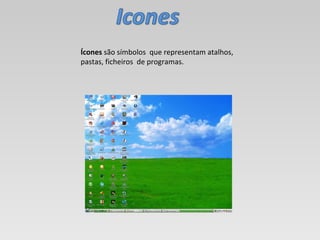 Ícones  são símbolos  que representam atalhos, pastas, ficheiros  de programas. 