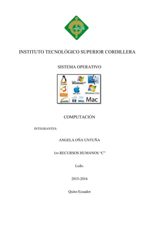 INSTITUTO TECNOLÓGICO SUPERIOR CORDILLERA
SISTEMA OPERATIVO
COMPUTACIÓN
INTEGRANTES:
ANGELA OÑA UNTUÑA
1ro RECURSOS HUMANOS “C”
Lcdo.
2015-2016
Quito-Ecuador
 