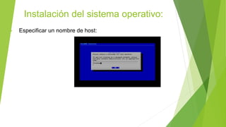 Instalación del sistema operativo:
• Especificar un nombre de host:
 