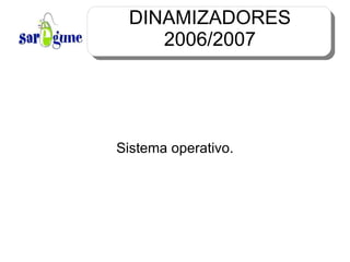 DINAMIZADORES 2006/2007 Sistema operativo. 