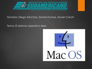 Nombre: Diego Sánchez, Daniel Dumas, Xavier Carchi
Tema: El sistema operativo Mac
 