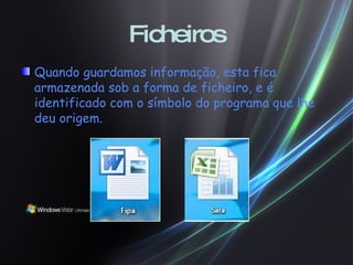 Ficheiros Quando guardamos informação, esta fica armazenada sob a forma de ficheiro, e é identificado com o símbolo do programa que lhe deu origem. 