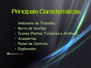 Principais Características Ambiente de Trabalho; Barra de tarefas; Ícones (Pastas, Ficheiros e Atalhos); Acessórios; Painel de Controlo; Explorador. 