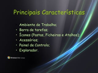 Principais Características Ambiente de Trabalho; Barra de tarefas; Ícones (Pastas, Ficheiros e Atalhos); Acessórios; Painel de Controlo; Explorador. 