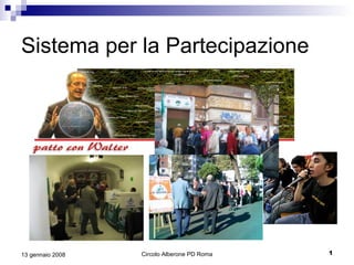 Sistema per la Partecipazione




                                             1
                  Circolo Alberone PD Roma
13 gennaio 2008