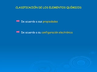 CLASIFICACIÓN DE LOS ELEMENTOS QUÍMICOS De acuerdo a sus  propiedades De acuerdo a su  configuración electrónica 
