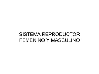 SISTEMA REPRODUCTOR FEMENINO Y MASCULINO 