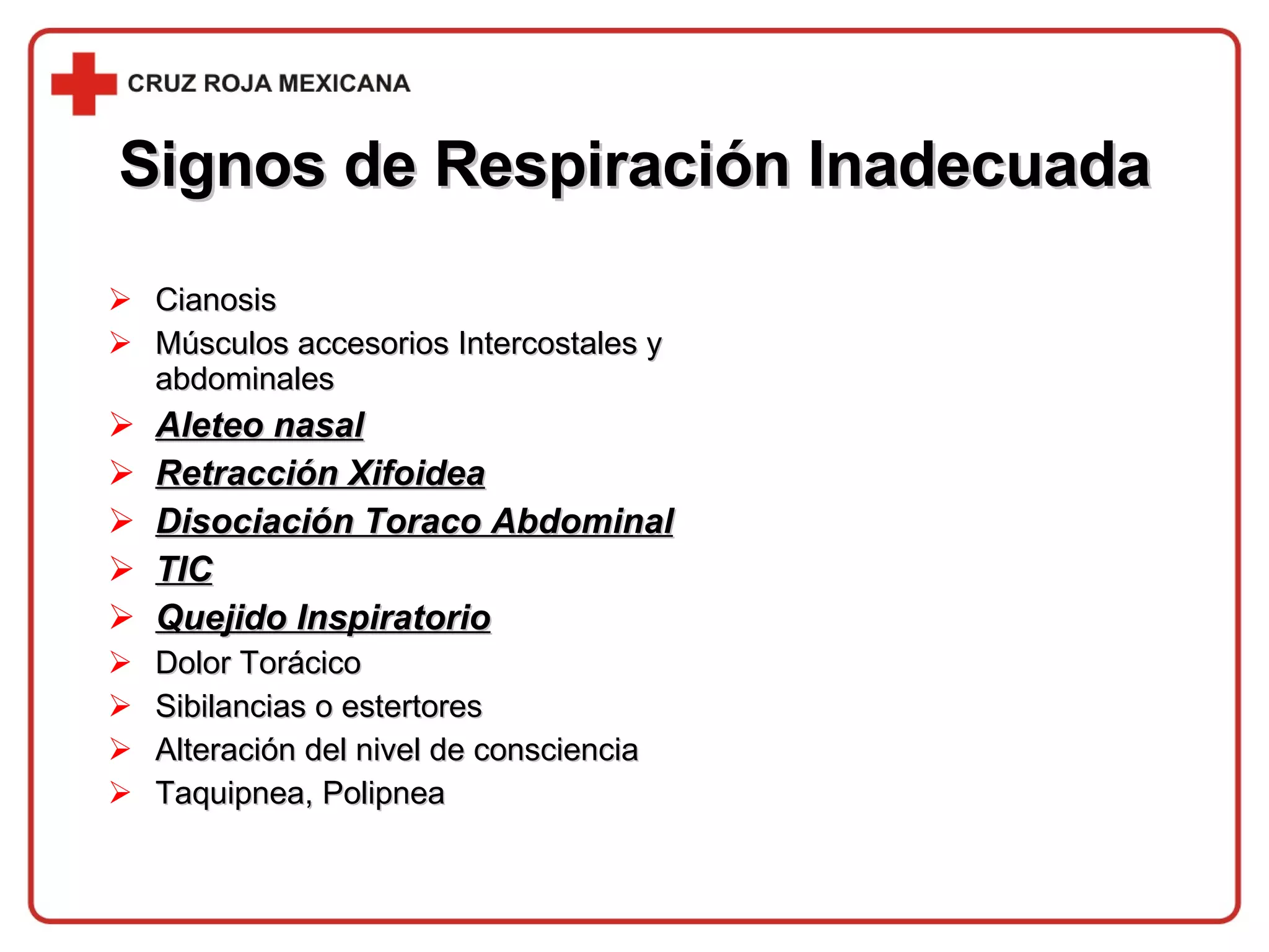 Signos de Respiración Inadecuada Cianosis Músculos accesorios Intercostales y abdominales Aleteo nasal Retracción Xifoidea Disociación Toraco Abdominal TIC Quejido Inspiratorio Dolor Torácico Sibilancias o estertores Alteración del nivel de   consciencia Taquipnea, Polipnea 