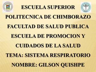 ESCUELA SUPERIOR
POLITECNICA DE CHIMBORAZO
FACULTAD DE SALUD PUBLICA
ESCUELA DE PROMOCION Y
CUIDADOS DE LA SALUD
TEMA: SISTEMA RESPIRATORIO
NOMBRE: GILSON QUISHPE
 
