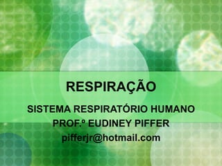 RESPIRAÇÃO SISTEMA RESPIRATÓRIO HUMANO PROF.º EUDINEY PIFFER [email_address] 