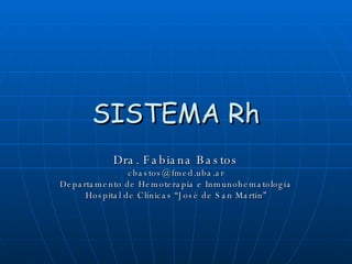 SISTEMA Rh Dra. Fabiana Bastos [email_address] Departamento de Hemoterapia e Inmunohematología Hospital de Clínicas “José de San Martín” 