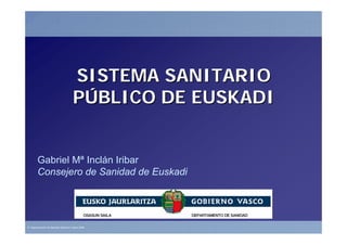 SISTEMA SANITARIO
                                    PÚBLICO DE EUSKADI


       Gabriel Mª Inclán Iribar
       Consejero de Sanidad de Euskadi




© Departamento de Sanidad Gobierno Vasco 2008.
 