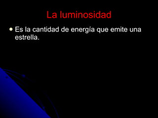 La luminosidad Es la cantidad de energía que emite una estrella. 