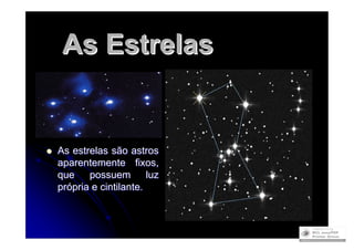 As Estrelas


    As estrelas são astros

    aparentemente fixos,
    que    possuem        luz
    própria e cintilante.