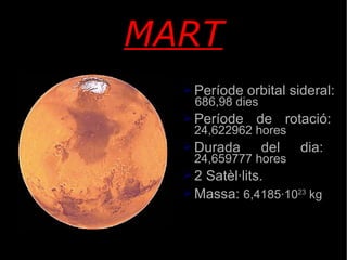 MART Període orbital sideral:  686,98 dies Període de rotació: 24,622962 hores Durada del dia: 24,659777 hores 2 Satèl·lits. Massa:  6,4185·10 23  kg 