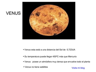 Venus esta está a una distancia del Sol de  0,723UA Su temperatura puede llegar 450ºC más que Mercurio  Venus  posee un atmósfera muy densa que envuelve todo el planta Venus no tiene satélites  Visita mi blog VENUS 