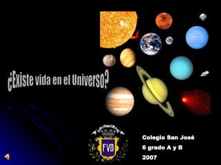 ¿Existe vida en el Universo? Colegio San José 6 grado A y B 2007 