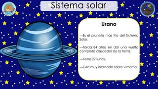 Urano
→Es el planeta más frío del Sistema
Solar.
→Tarda 84 años en dar una vuelta
completa alrededor de la tierra.
→Tiene 27 lunas.
→Gira muy inclinado sobre si mismo.
Sistema solar
 