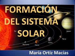 FORMACIÓN
DEL SISTEMA
SOLAR
María Ortiz Macías

 