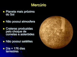 Mercúrio
 Planeta mais próximo
do Sol
 Não possui atmosfera
 Crateras produzidas
pelo choque de
cometas e asteróides
 Não possui satélites
 Dia = 176 dias
terrestres
 