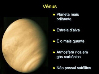 Vênus
 Planeta mais
brilhante
 Estrela d’alva
 É o mais quente
 Atmosfera rica em
gás carbônico
 Não possui satélites
 