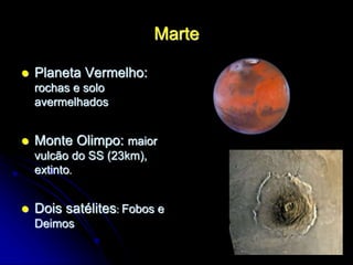 Marte
 Planeta Vermelho:
rochas e solo
avermelhados
 Monte Olimpo: maior
vulcão do SS (23km),
extinto.
 Dois satélites: Fobos e
Deimos
 
