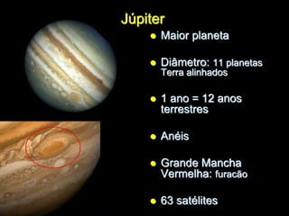 Júpiter
 Maior planeta
 Diâmetro: 11 planetas
Terra alinhados
 1 ano = 12 anos
terrestres
 Anéis
 Grande Mancha
Vermelha: furacão
 63 satélites
 