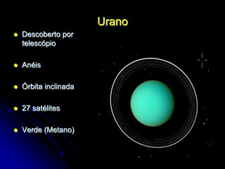Urano
 Descoberto por
telescópio
 Anéis
 Órbita inclinada
 27 satélites
 Verde (Metano)
 