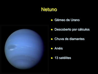 Netuno
 Gêmeo de Urano
 Descoberto por cálculos
 Chuva de diamantes
 Anéis
 13 satélites
 