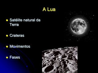A Lua
 Satélite natural da
Terra
 Crateras
 Movimentos
 Fases
 