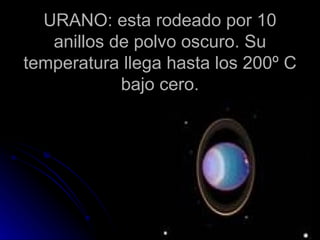 URANO: esta rodeado por 10 anillos de polvo oscuro. Su temperatura llega hasta los 200º C bajo cero. 