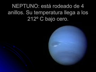 NEPTUNO: está rodeado de 4 anillos. Su temperatura llega a los 212º C bajo cero. 