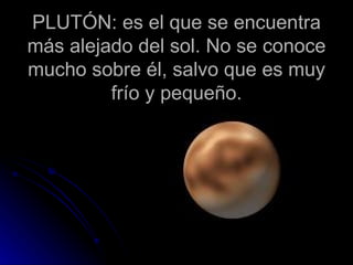 ´ PLUTÓN: es el que se encuentra más alejado del sol. No se conoce mucho sobre él, salvo que es muy frío y pequeño. 