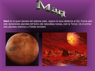 Explosions de Mart Mart Mart  és el quart planeta del sistema solar, segons la seva distància al Sol. Forma part dels denominats planetes tel·lúrics (de naturalesa rocosa, com la Terra) i és el primer dels planetes exteriors a l'òrbita terrestre  
