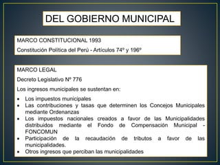 MARCO LEGAL
Decreto Legislativo Nº 776
Los ingresos municipales se sustentan en:
 Los impuestos municipales
 Las contrib...
