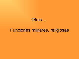 Otras…  Funciones militares, religiosas 