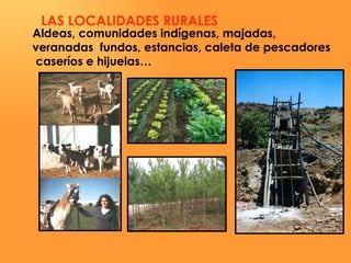 LAS LOCALIDADES RURALES  Aldeas, comunidades indígenas, majadas, veranadas  fundos, estancias, caleta de pescadores caseríos e hijuelas… 