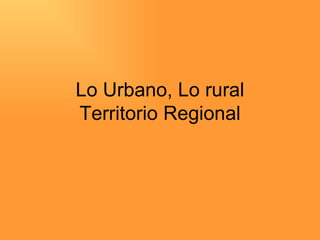 Lo Urbano, Lo rural Territorio Regional 