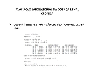 AVALIAÇÃO LABORATORIAL DA DOENÇA RENAL
CRÔNICA
• Creatinina Sérica e o RFG - CÁLCULO PELA FÓRMULA CKD-EPI
(2021)
 